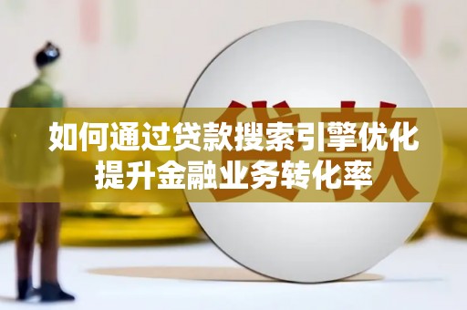 巴楚如何通过贷款搜索引擎优化提升金融业务转化率