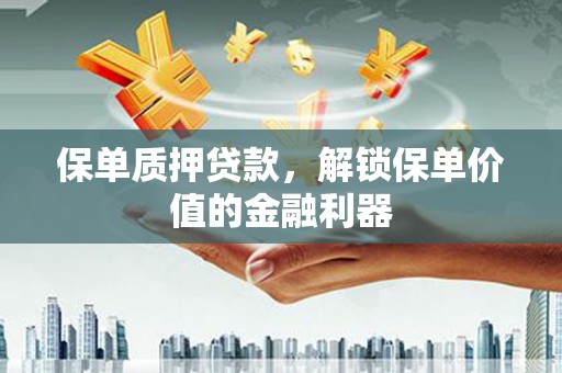 清新保单质押贷款，解锁保单价值的金融利器