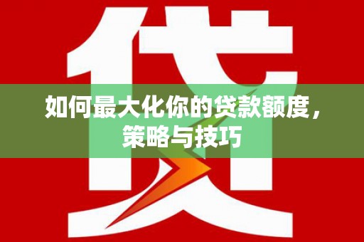 双城如何最大化你的贷款额度，策略与技巧