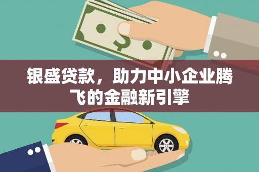 上甘岭银盛贷款，助力中小企业腾飞的金融新引擎