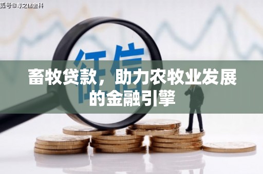 独山畜牧贷款，助力农牧业发展的金融引擎