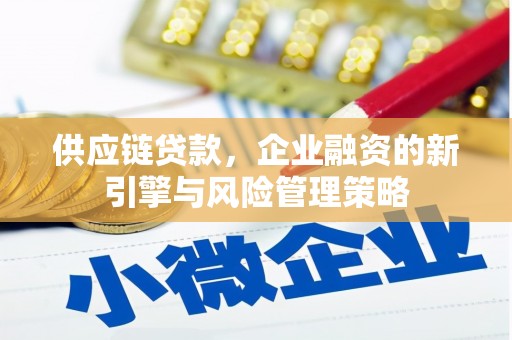 晋州供应链贷款，企业融资的新引擎与风险管理策略