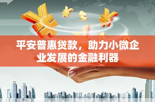 错那平安普惠贷款，助力小微企业发展的金融利器