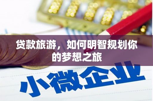 永康贷款旅游，如何明智规划你的梦想之旅