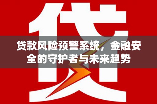 昆都仑贷款风险预警系统，金融安全的守护者与未来趋势