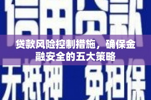 奎文贷款风险控制措施，确保金融安全的五大策略
