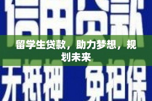 邱县留学生贷款，助力梦想，规划未来