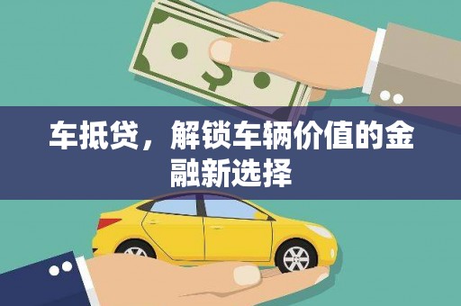 涡阳车抵贷，解锁车辆价值的金融新选择