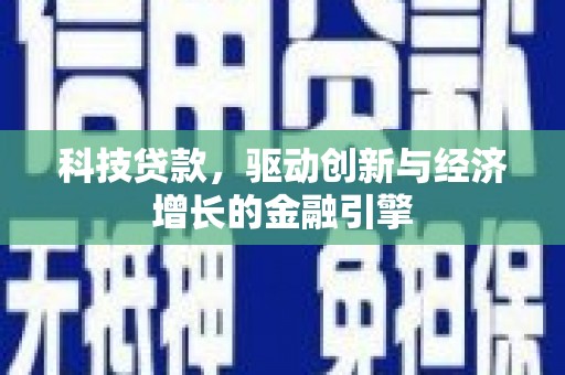 定州科技贷款，驱动创新与经济增长的金融引擎