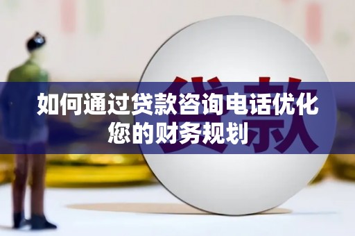 留坝如何通过贷款咨询电话优化您的财务规划
