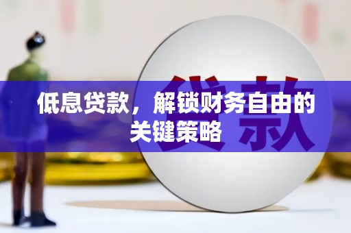 旺苍低息贷款，解锁财务自由的关键策略