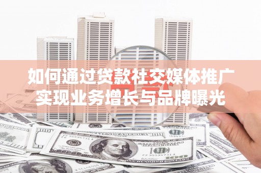 乌拉特前旗如何通过贷款社交媒体推广实现业务增长与品牌曝光