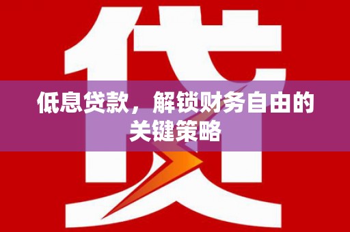 山阴低息贷款，解锁财务自由的关键策略