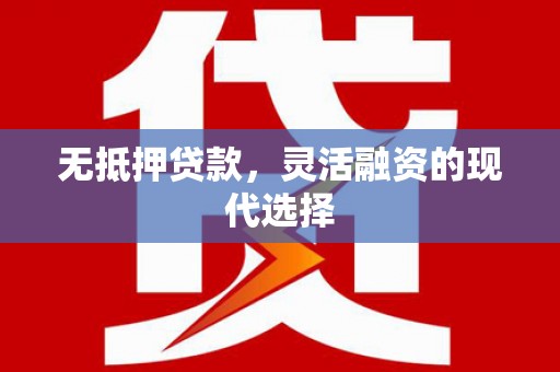 甘孜无抵押贷款，灵活融资的现代选择
