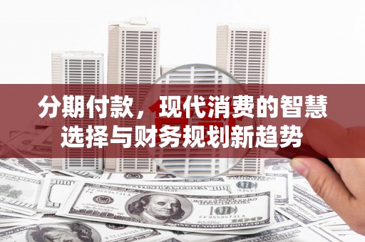 大竹分期付款，现代消费的智慧选择与财务规划新趋势