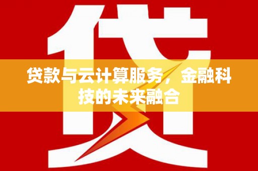 莺歌贷款与云计算服务，金融科技的未来融合