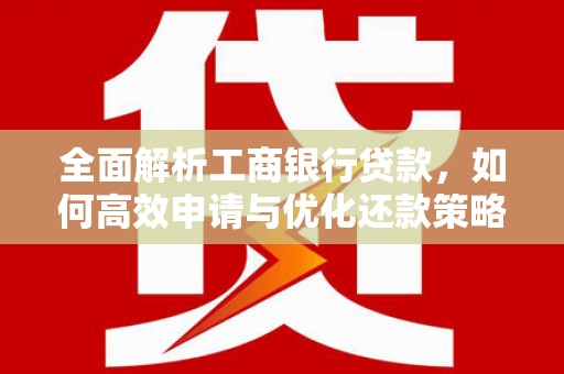 镇巴全面解析工商银行贷款，如何高效申请与优化还款策略