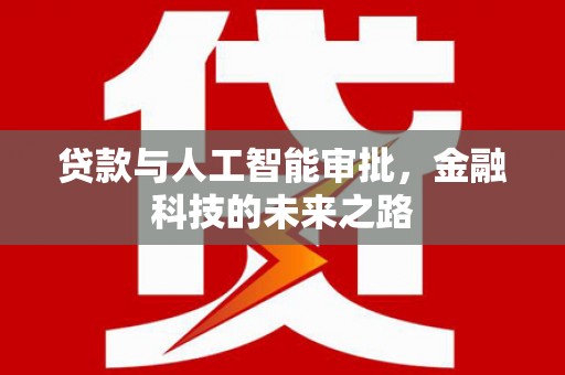 阳曲贷款与人工智能审批，金融科技的未来之路