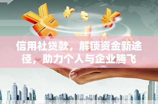 淇县信用社贷款，解锁资金新途径，助力个人与企业腾飞