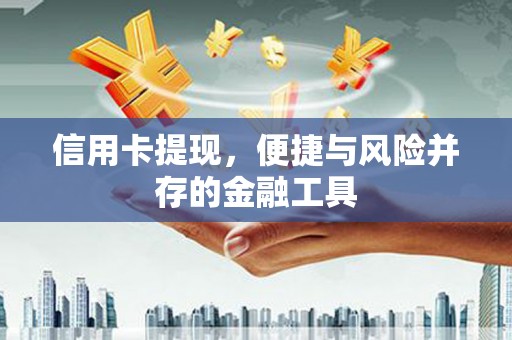 王益信用卡提现，便捷与风险并存的金融工具