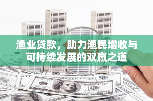 尉氏渔业贷款，助力渔民增收与可持续发展的双赢之道