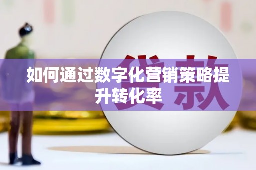 海兴如何通过数字化营销策略提升转化率