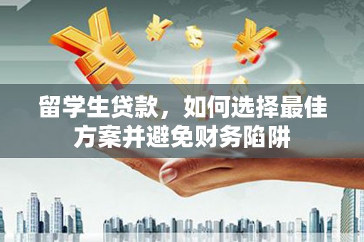 邢台留学生贷款，如何选择最佳方案并避免财务陷阱