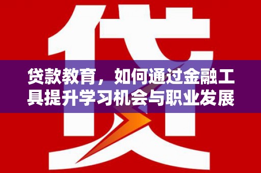 东坑贷款教育，如何通过金融工具提升学习机会与职业发展