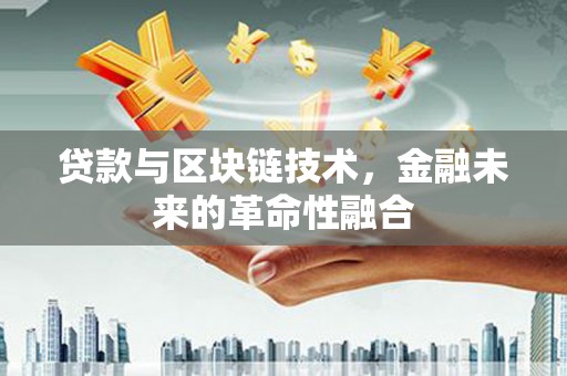 富民贷款与区块链技术，金融未来的革命性融合