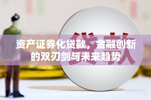 宝坻资产证券化贷款，金融创新的双刃剑与未来趋势