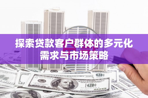 秦淮探索贷款客户群体的多元化需求与市场策略
