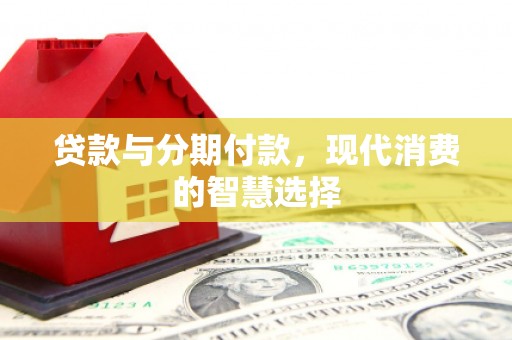 察布查尔锡伯贷款与分期付款，现代消费的智慧选择