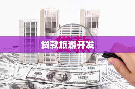 独山贷款旅游开发