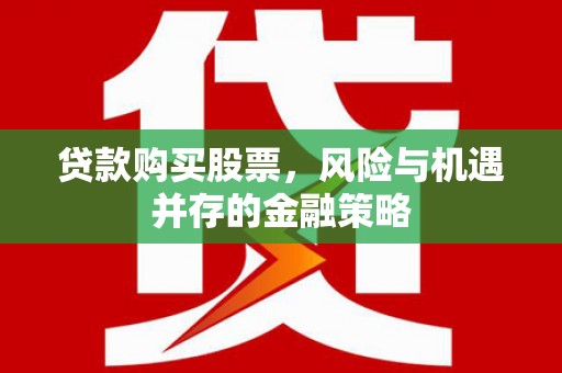 名间贷款购买股票，风险与机遇并存的金融策略
