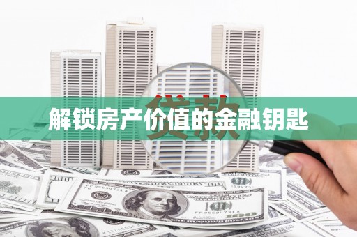 张北解锁房产价值的金融钥匙