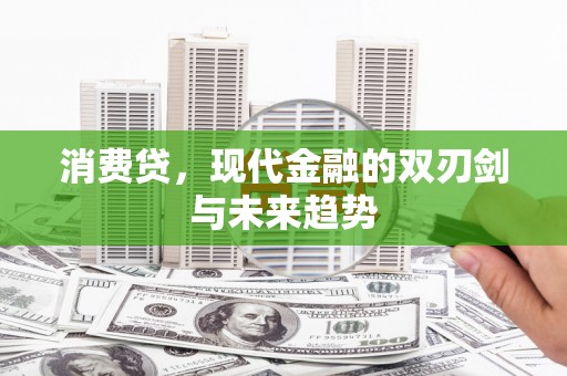 咸宁消费贷，现代金融的双刃剑与未来趋势