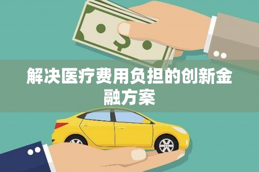 嵊州解决医疗费用负担的创新金融方案