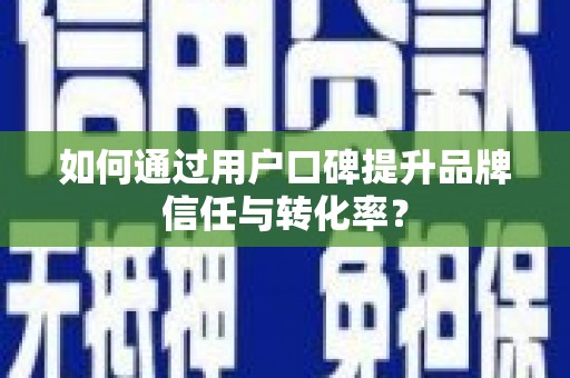 南京如何通过用户口碑提升品牌信任与转化率？