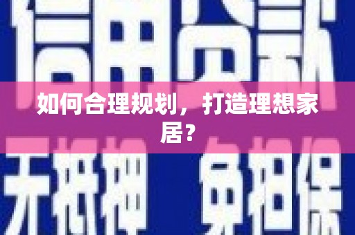 西和如何合理规划，打造理想家居？